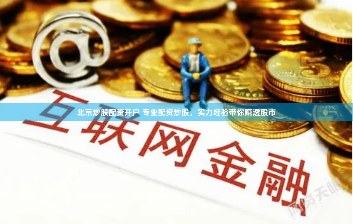北京炒股配资开户 专业配资炒股,实力经验带你赚透股市