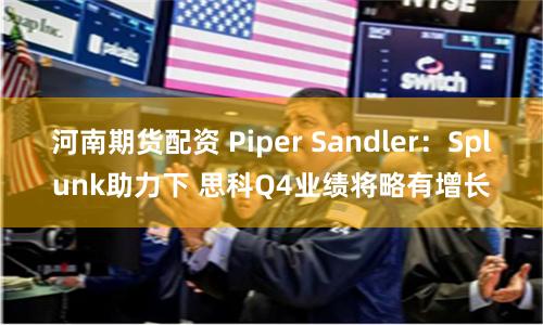 河南期货配资 Piper Sandler：Splunk助力下 思科Q4业绩将略有增长