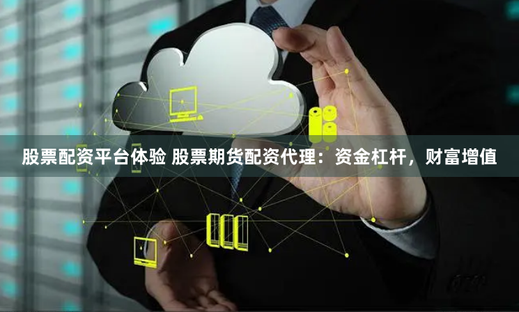 股票配资平台体验 股票期货配资代理：资金杠杆，财富增值