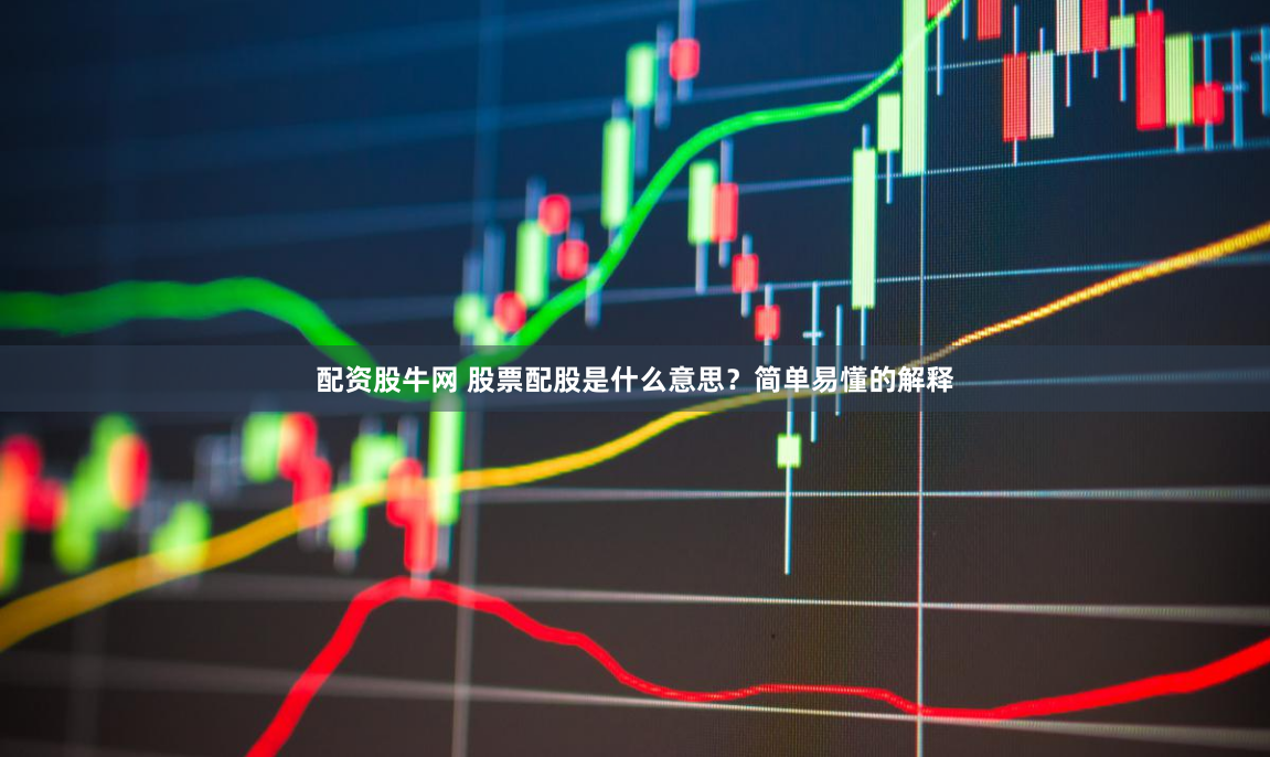 配资股牛网 股票配股是什么意思？简单易懂的解释