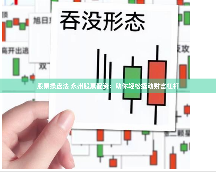 股票操盘法 永州股票配资：助你轻松撬动财富杠杆