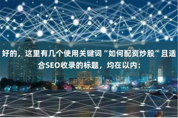 好的，这里有几个使用关键词“如何配资炒股”且适合SEO收录的标题，均在以内：