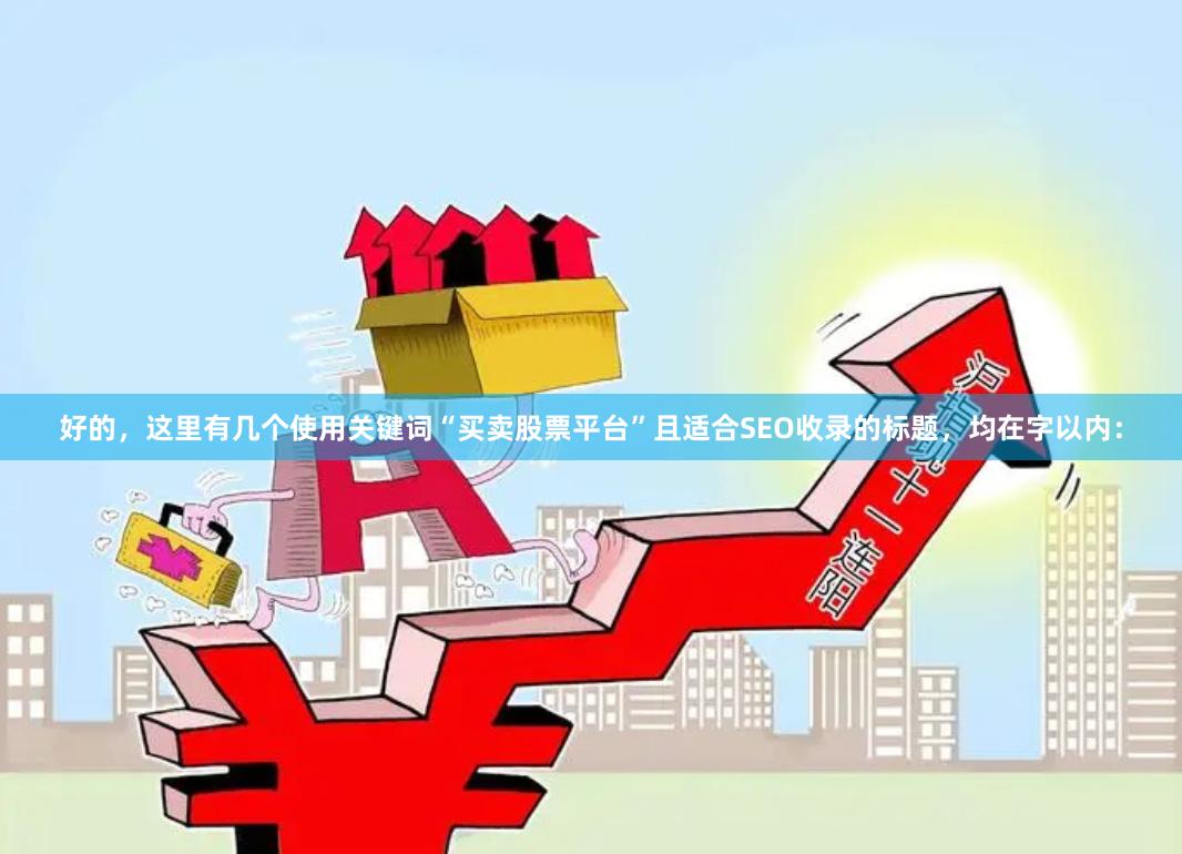 好的，这里有几个使用关键词“买卖股票平台”且适合SEO收录的标题，均在字以内：