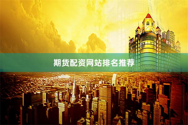 期货配资网站排名推荐