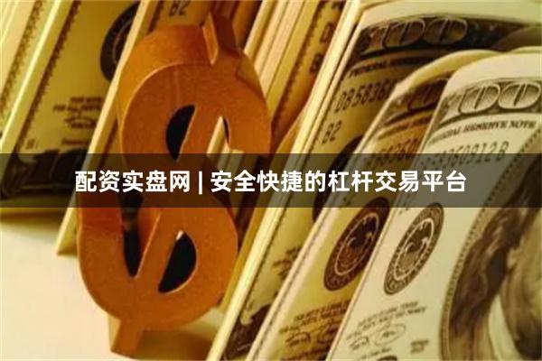 配资实盘网 | 安全快捷的杠杆交易平台