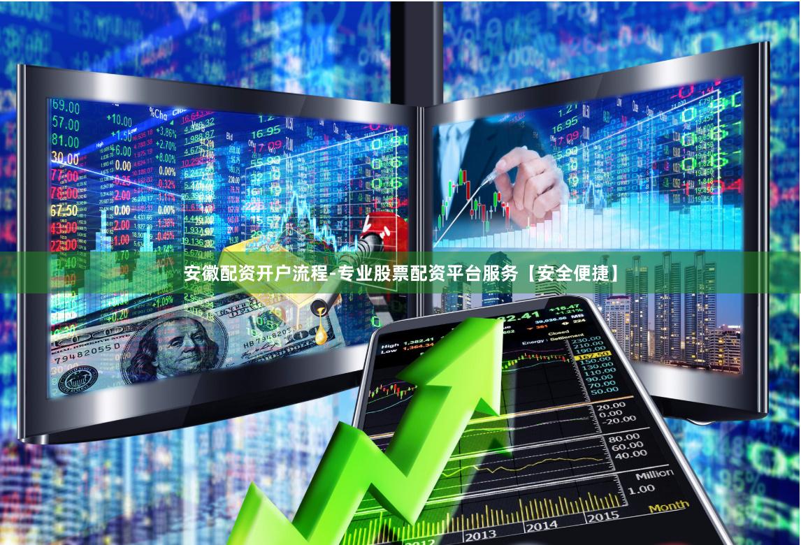 安徽配资开户流程-专业股票配资平台服务【安全便捷】