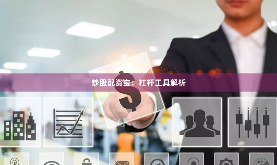 炒股配资宝：杠杆工具解析