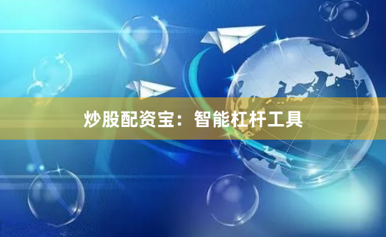 炒股配资宝:智能杠杆工具
