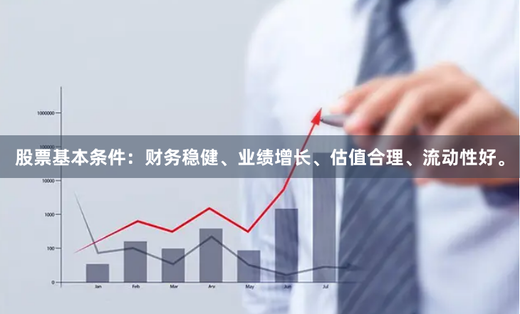股票基本条件：财务稳健、业绩增长、估值合理、流动性好。