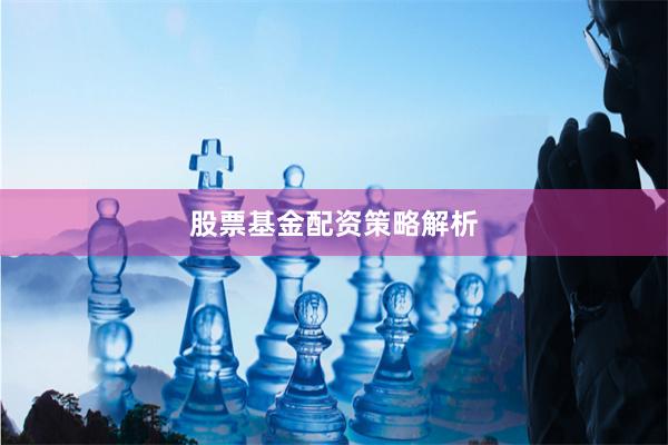 股票基金配资策略解析