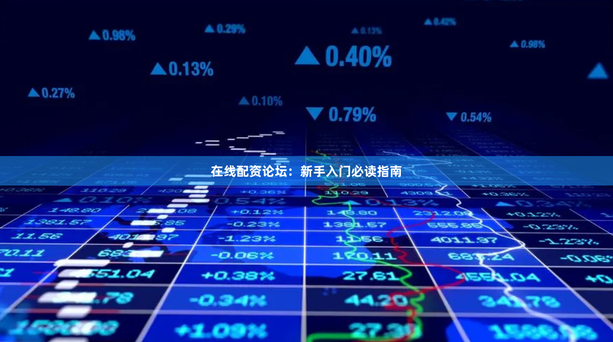 在线配资论坛：新手入门必读指南