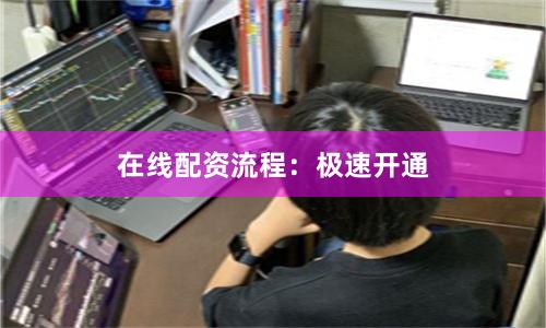在线配资流程：极速开通