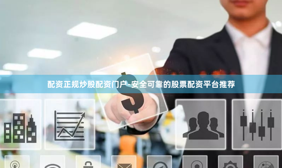 配资正规炒股配资门户-安全可靠的股票配资平台推荐