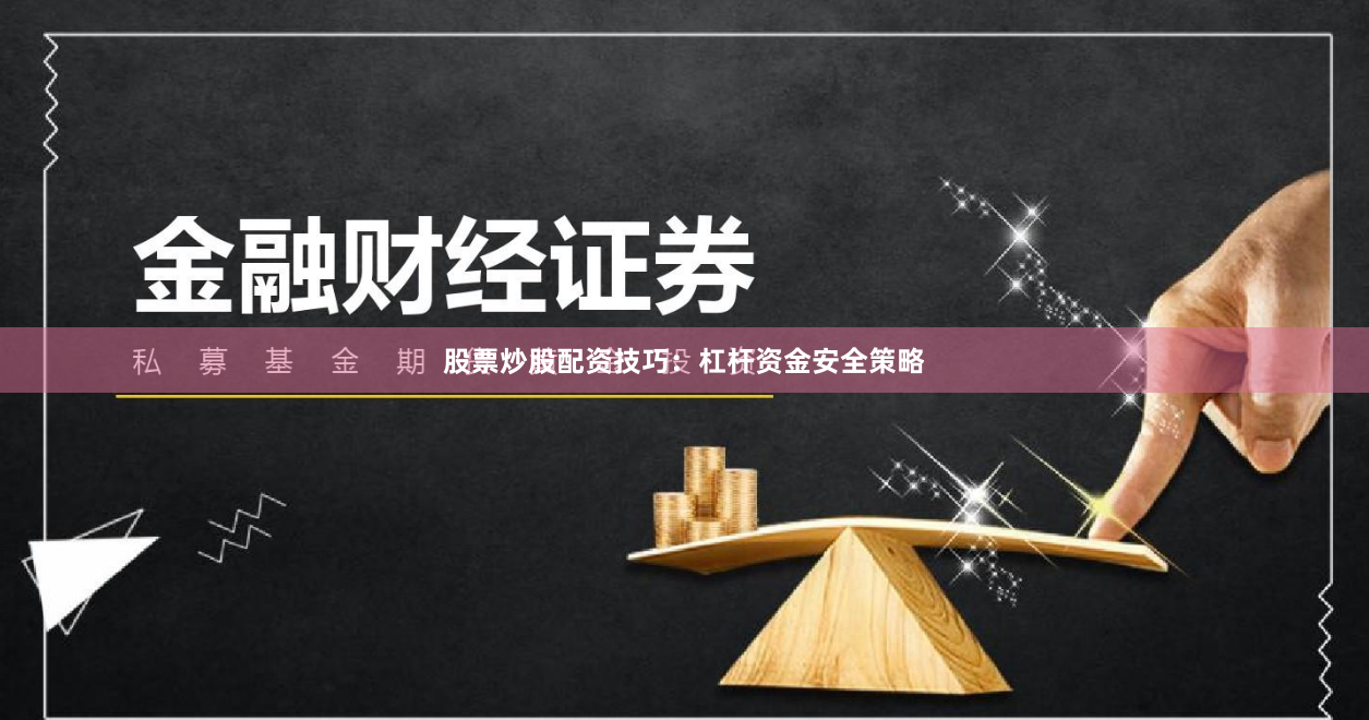 股票炒股配资技巧：杠杆资金安全策略