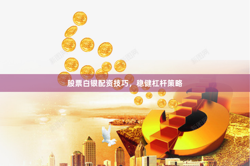 股票白银配资技巧,稳健杠杆策略