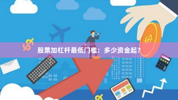 股票加杠杆最低门槛:多少资金起?