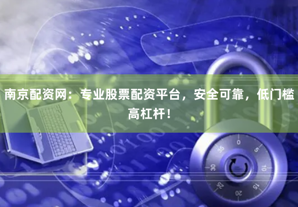 南京配资网：专业股票配资平台，安全可靠，低门槛高杠杆！