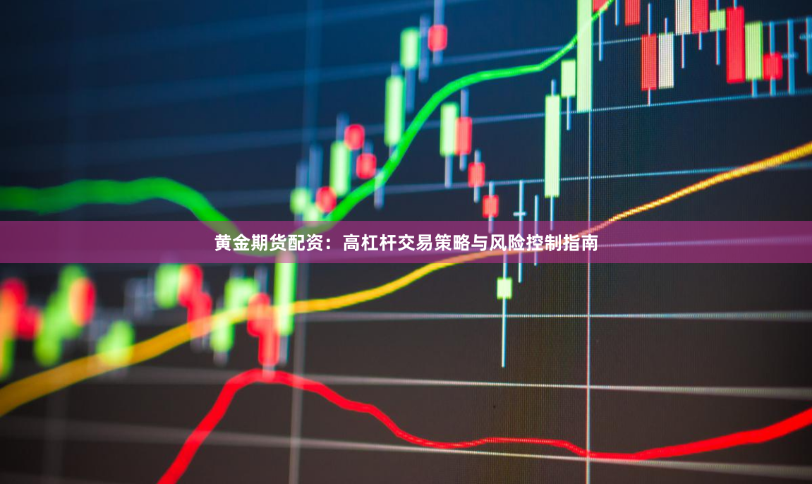 黄金期货配资：高杠杆交易策略与风险控制指南