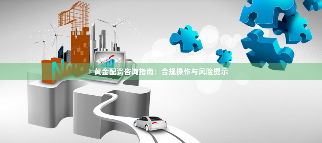 黄金配资咨询指南：合规操作与风险提示