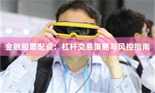 金融股票配资：杠杆交易策略与风控指南