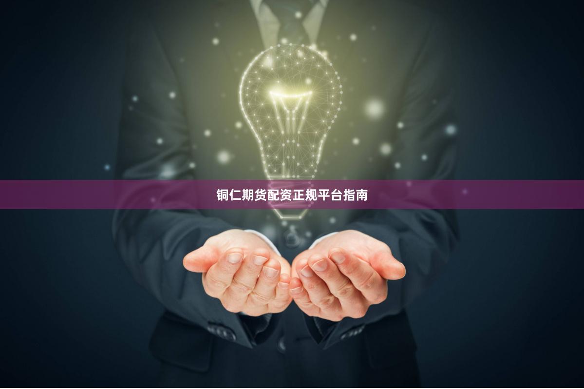 铜仁期货配资正规平台指南