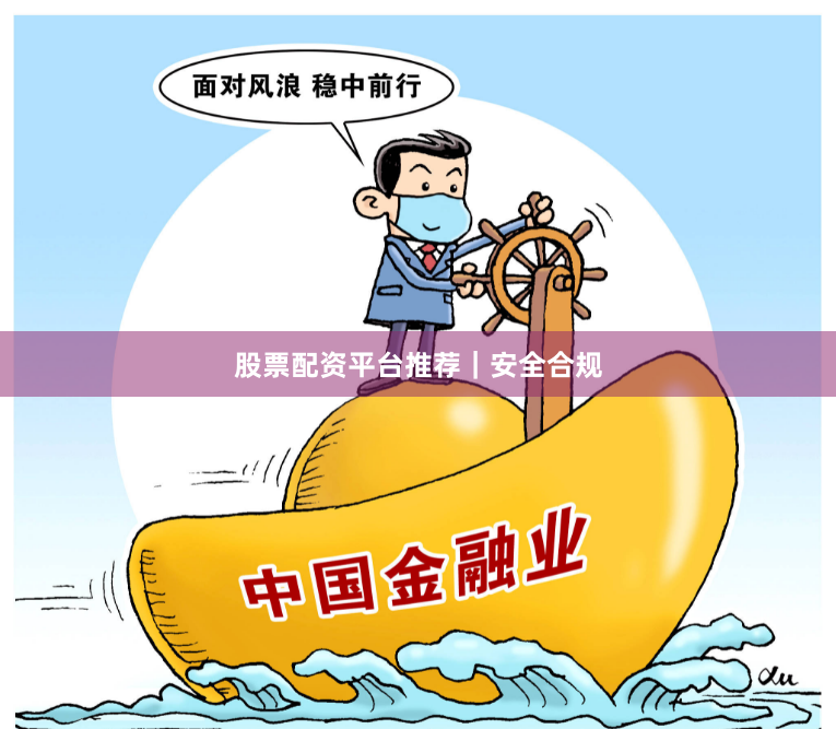 股票配资平台推荐｜安全合规