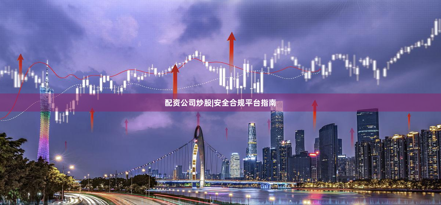 配资公司炒股|安全合规平台指南