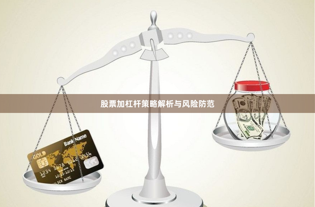 股票加杠杆策略解析与风险防范