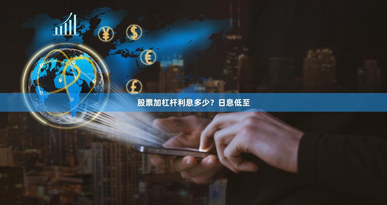 股票加杠杆利息多少？日息低至