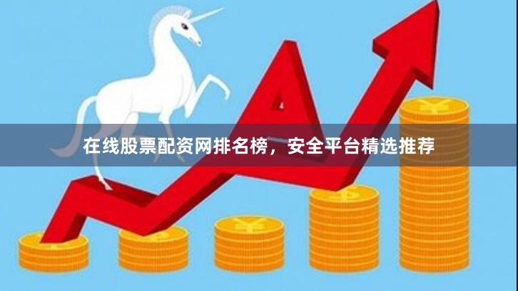 在线股票配资网排名榜,安全平台精选推荐