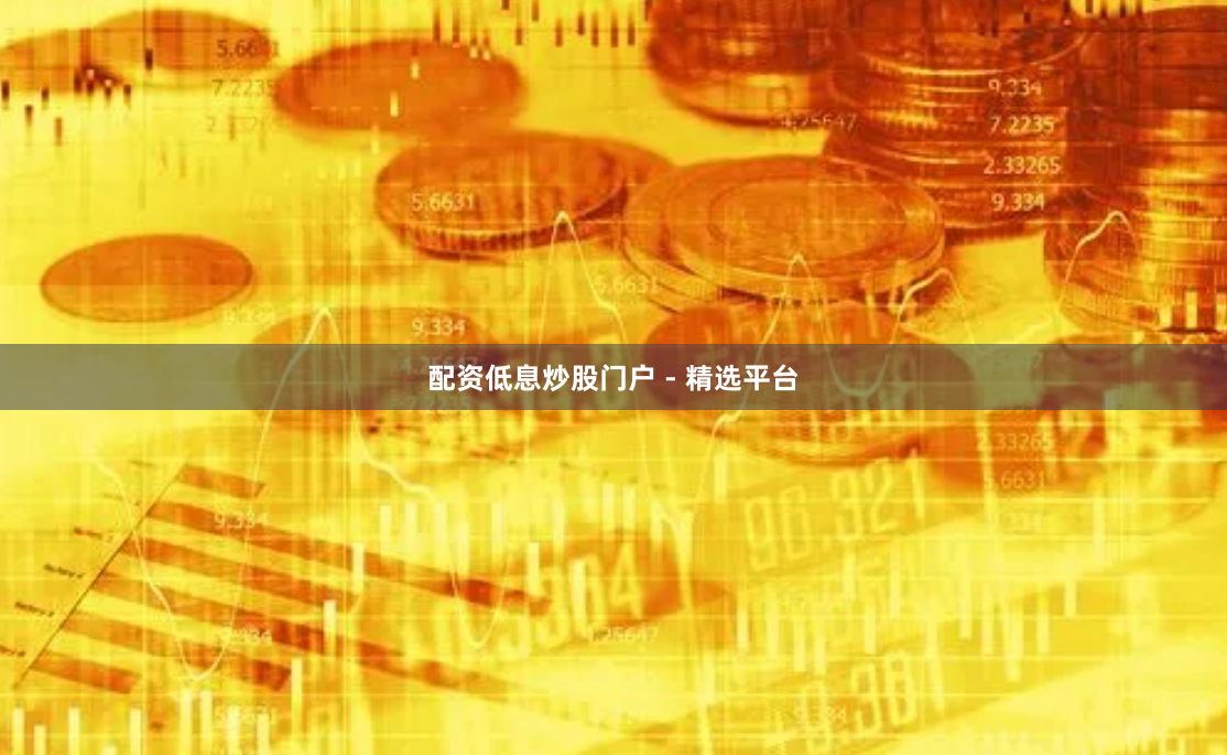 配资低息炒股门户 - 精选平台