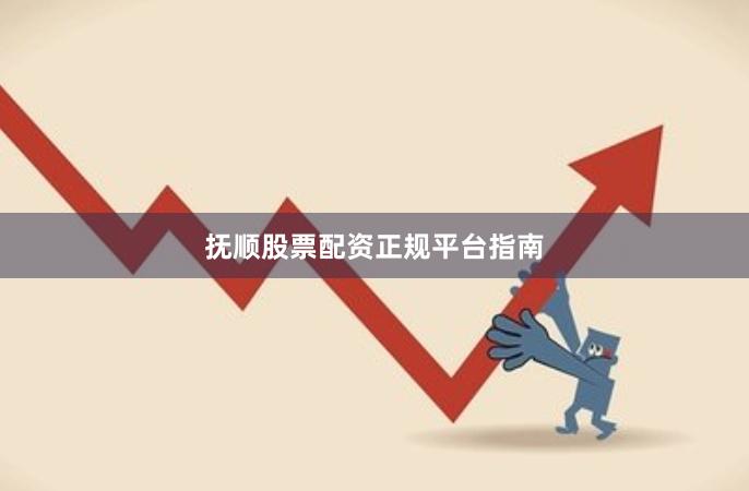 抚顺股票配资正规平台指南