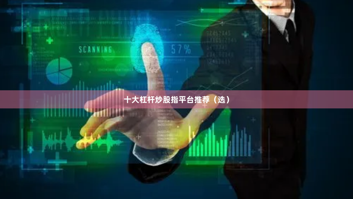 十大杠杆炒股指平台推荐（选）