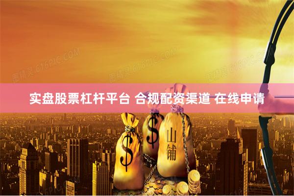 实盘股票杠杆平台 合规配资渠道 在线申请