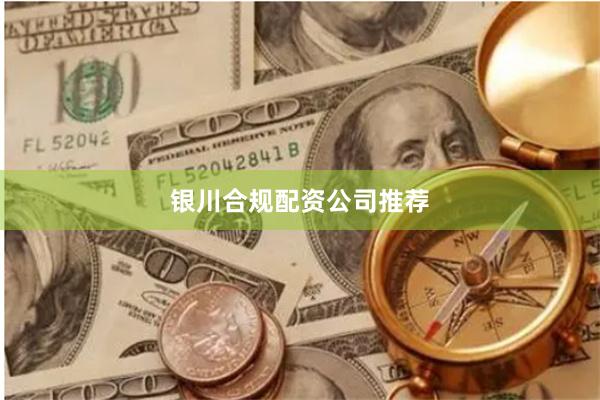 银川合规配资公司推荐