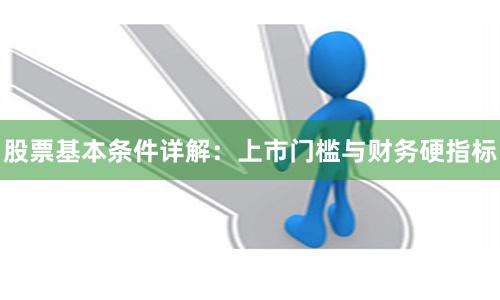 股票基本条件详解:上市门槛与财务硬指标