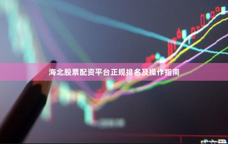 海北股票配资平台正规排名及操作指南