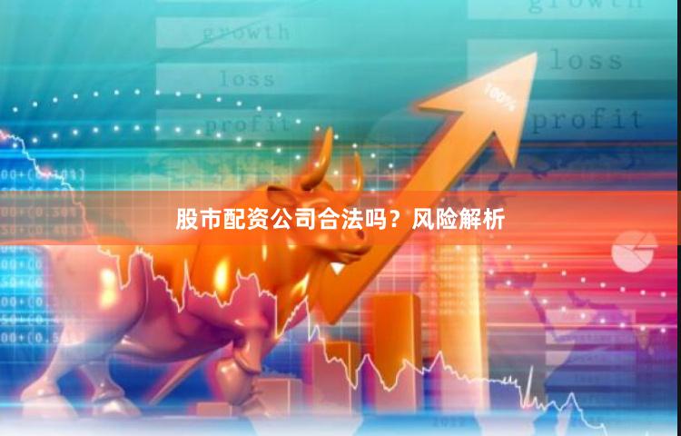股市配资公司合法吗？风险解析