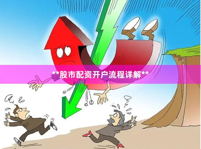 **股市配资开户流程详解**